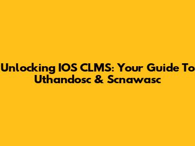 Unlocking IOS CLMS: Your Guide To Uthandosc & Scnawasc