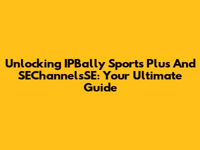 Unlocking IPBally Sports Plus And SEChannelsSE: Your Ultimate Guide