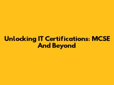 Unlocking IT Certifications: MCSE And Beyond
