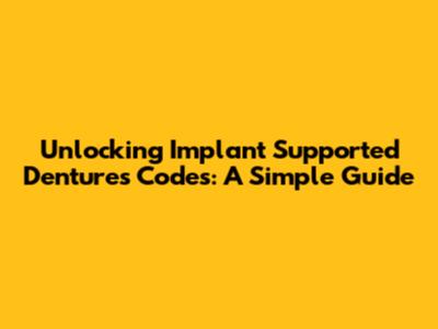Unlocking Implant Supported Dentures Codes: A Simple Guide