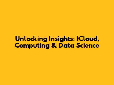 Unlocking Insights: ICloud, Computing & Data Science