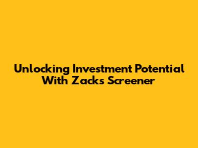 Unlocking Investment Potential With Zacks Screener