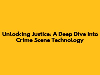 Unlocking Justice: A Deep Dive Into Crime Scene Technology