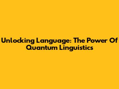 Unlocking Language: The Power Of Quantum Linguistics