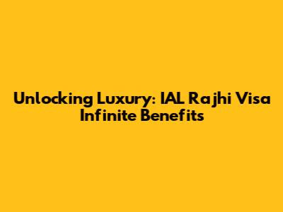 Unlocking Luxury: IAL Rajhi Visa Infinite Benefits