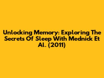 Unlocking Memory: Exploring The Secrets Of Sleep With Mednick Et Al. (2011)