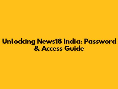 Unlocking News18 India: Password & Access Guide
