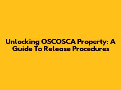 Unlocking OSCOSCA Property: A Guide To Release Procedures