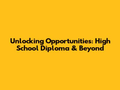 Unlocking Opportunities: High School Diploma & Beyond