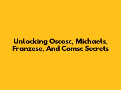 Unlocking Oscosc, Michaels, Franzese, And Comsc Secrets