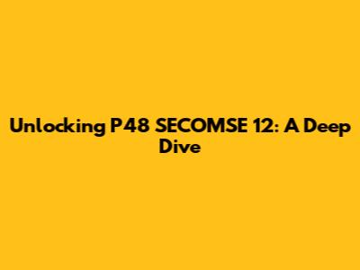 Unlocking P48 SECOMSE 12: A Deep Dive