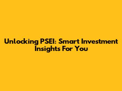 Unlocking PSEI: Smart Investment Insights For You