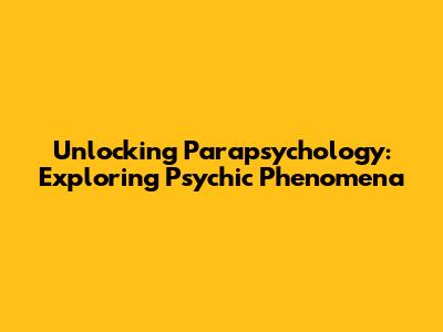 Unlocking Parapsychology: Exploring Psychic Phenomena