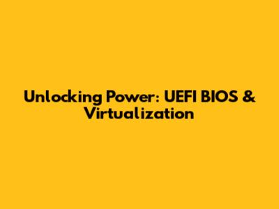 Unlocking Power: UEFI BIOS & Virtualization
