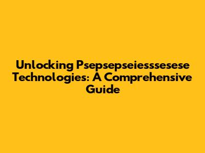 Unlocking Psepsepseiesssesese Technologies: A Comprehensive Guide