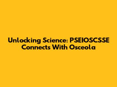 Unlocking Science: PSEIOSCSSE Connects With Osceola
