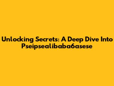 Unlocking Secrets: A Deep Dive Into Pseipsealibaba6asese