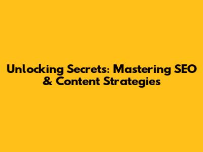 Unlocking Secrets: Mastering SEO & Content Strategies
