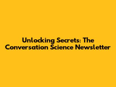 Unlocking Secrets: The Conversation Science Newsletter