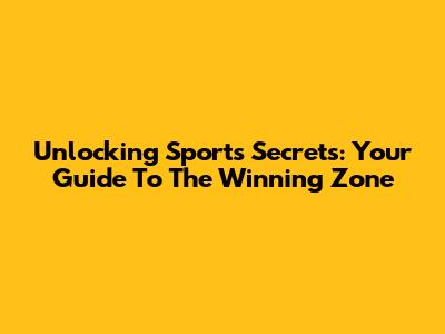 Unlocking Sports Secrets: Your Guide To The Winning Zone