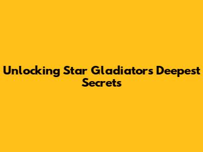 Unlocking Star Gladiator's Deepest Secrets