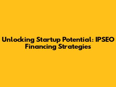 Unlocking Startup Potential: IPSEO Financing Strategies