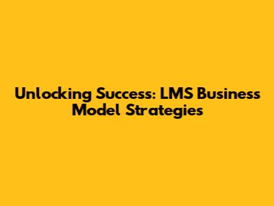 Unlocking Success: LMS Business Model Strategies