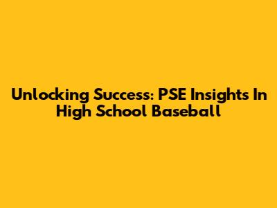 Unlocking Success: PSE Insights In High School Baseball