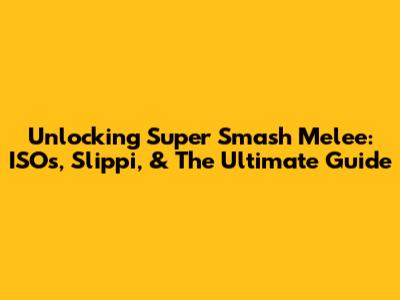 Unlocking Super Smash Melee: ISOs, Slippi, & The Ultimate Guide