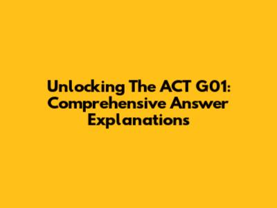 Unlocking The ACT G01: Comprehensive Answer Explanations