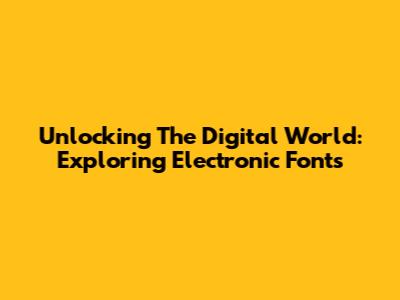 Unlocking The Digital World: Exploring Electronic Fonts
