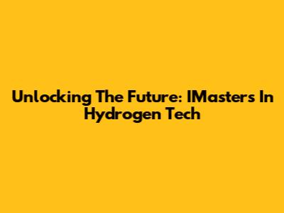 Unlocking The Future: IMasters In Hydrogen Tech