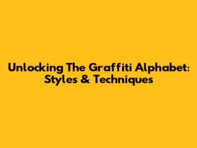 Unlocking The Graffiti Alphabet: Styles & Techniques