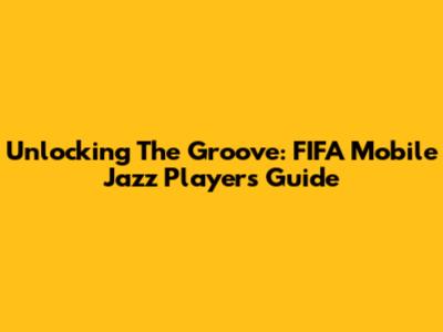 Unlocking The Groove: FIFA Mobile Jazz Players Guide