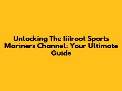 Unlocking The IiiIroot Sports Mariners Channel: Your Ultimate Guide