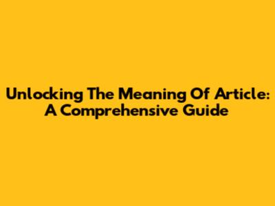 Unlocking The Meaning Of 'Article': A Comprehensive Guide