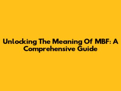 Unlocking The Meaning Of MBF: A Comprehensive Guide