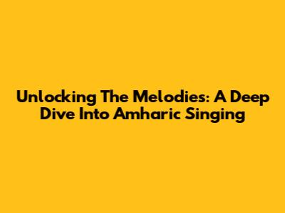 Unlocking The Melodies: A Deep Dive Into Amharic Singing