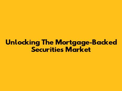 Unlocking The Mortgage-Backed Securities Market