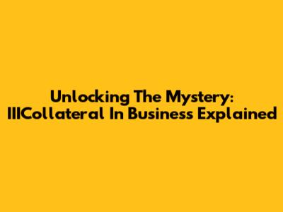 Unlocking The Mystery: IIICollateral In Business Explained