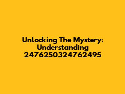 Unlocking The Mystery: Understanding 2476250324762495