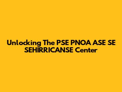 Unlocking The PSE PNOA ASE SE SEHIRRICANSE Center