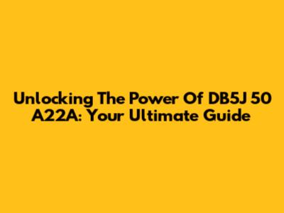 Unlocking The Power Of DB5J 50 A22A: Your Ultimate Guide