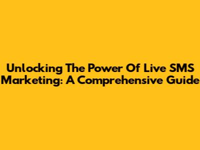Unlocking The Power Of Live SMS Marketing: A Comprehensive Guide