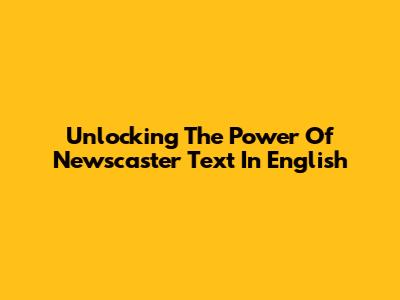 Unlocking The Power Of Newscaster Text In English