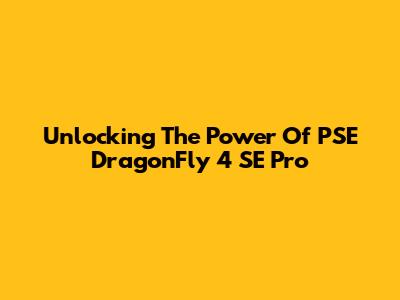 Unlocking The Power Of PSE DragonFly 4 SE Pro