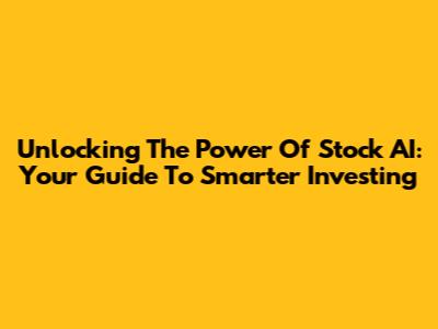 Unlocking The Power Of Stock AI: Your Guide To Smarter Investing