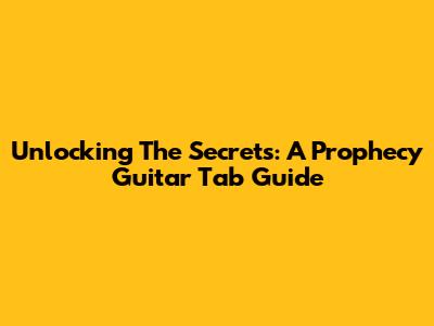 Unlocking The Secrets: A Prophecy Guitar Tab Guide