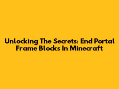 Unlocking The Secrets: End Portal Frame Blocks In Minecraft