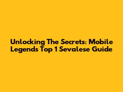 Unlocking The Secrets: Mobile Legends Top 1 Sevalese Guide